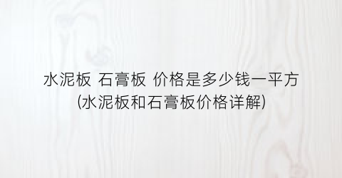 水泥板 石膏板 价格是多少钱一平方(水泥板和石膏板价格详解)
